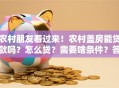 农村朋友看过来！农村盖房能贷款吗？怎么贷？需要啥条件？答案都在这！