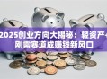 2025创业方向大揭秘：轻资产+刚需赛道成赚钱新风口