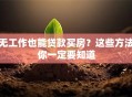 无工作也能贷款买房？这些方法你一定要知道