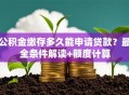 公积金缴存多久能申请贷款？最全条件解读+额度计算