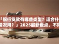 「银行贷款有哪些类型？适合什么情况用？」2025最新盘点，不同需求对应哪种一看就懂，别再瞎琢磨啦！