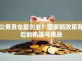 公务员也能创业？国家新政策背后的机遇与挑战