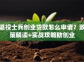 退役士兵创业贷款怎么申请？政策解读+实战攻略助创业