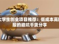 大学生创业项目推荐：低成本高回报的避坑干货分享