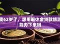 我62岁了，想用退休金贷款旅游能办下来吗