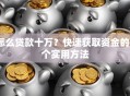 怎么贷款十万？快速获取资金的6个实用方法