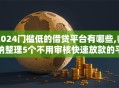 2024门槛低的借贷平台有哪些,归纳整理5个不用审核快速放款的平台