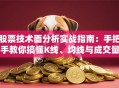股票技术面分析实战指南：手把手教你搞懂K线、均线与成交量