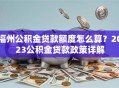 福州公积金贷款额度怎么算？2023公积金贷款政策详解