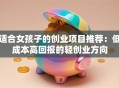 适合女孩子的创业项目推荐：低成本高回报的轻创业方向