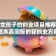 适合女孩子的创业项目推荐：低成本高回报的轻创业方向