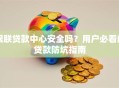 银联贷款中心安全吗？用户必看的贷款防坑指南