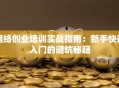 网络创业培训实战指南：新手快速入门的避坑秘籍