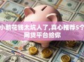 小鹅花钱太坑人了,真心推荐5个网贷平台给你