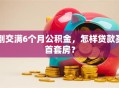 刚交满6个月公积金，怎样贷款买首套房？