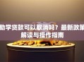 助学贷款可以取消吗？最新政策解读与操作指南