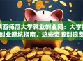 陕西师范大学就业创业网：大学生创业避坑指南，这些资源别浪费！
