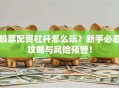 股票配资杠杆怎么玩？新手必看攻略与风险预警！