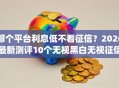 那个平台利息低不看征信？2026最新测评10个无视黑白无视征信申请就下款的app