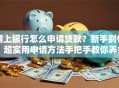 网上银行怎么申请贷款？新手别慌！超实用申请方法手把手教你弄会