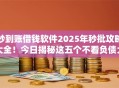 秒到账借钱软件2025年秒批攻略大全！今日揭秘这五个不看负债大数据的网贷
