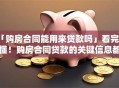 「购房合同能用来贷款吗」看完就懂！购房合同贷款的关键信息都在这