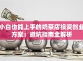 小白也能上手的奶茶店投资创业方案：避坑指南全解析