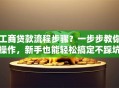工商贷款流程步骤？一步步教你操作，新手也能轻松搞定不踩坑