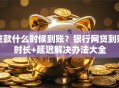 贷款什么时候到账？银行网贷到账时长+延迟解决办法大全