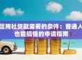 信用社贷款需要的条件：普通人也能搞懂的申请指南