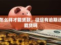 怎么样才能贷款，征信有逾期还能贷吗