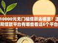 10000元无门槛借款去哪里？正规借款平台有哪些看这6个平台