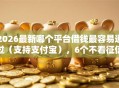 2026最新哪个平台借钱最容易通过（支持支付宝），6个不看征信容易通过的贷款平台无私分享