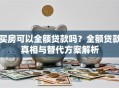 买房可以全额贷款吗？全额贷款真相与替代方案解析