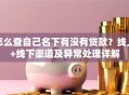 怎么查自己名下有没有贷款？线上+线下渠道及异常处理详解