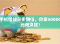 手机借钱三步到位，秒拿50000元救急款！