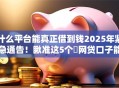 什么平台能真正借到钱2025年紧急通告！瞅准这5个​网贷口子能够真正贷款