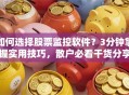 如何选择股票监控软件？3分钟掌握实用技巧，散户必看干货分享！