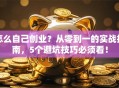 怎么自己创业？从零到一的实战指南，5个避坑技巧必须看！
