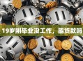 19岁刚毕业没工作，能贷款吗