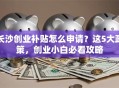 长沙创业补贴怎么申请？这5大政策，创业小白必看攻略