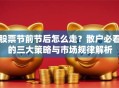 股票节前节后怎么走？散户必看的三大策略与市场规律解析