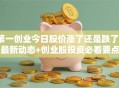 第一创业今日股价涨了还是跌了？最新动态+创业股投资必看要点