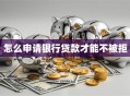 怎么申请银行贷款才能不被拒
