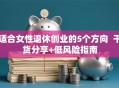 适合女性退休创业的5个方向  干货分享+低风险指南