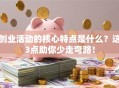 创业活动的核心特点是什么？这3点助你少走弯路！