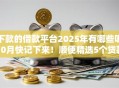 下款的借款平台2025年有哪些呢10月快记下来！顺便精选5个贷款口子2025年有哪些呢