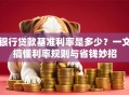 银行贷款基准利率是多少？一文搞懂利率规则与省钱妙招