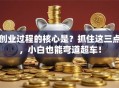 创业过程的核心是？抓住这三点，小白也能弯道超车！