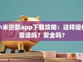 小米贷款app下载攻略：这样操作靠谱吗？安全吗？